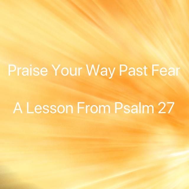 Praise your way past fear A Lesson From Psalm